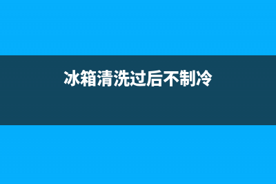 冰箱清洗后不会结冰了(冰箱清洗后不会停)(冰箱清洗过后不制冷)