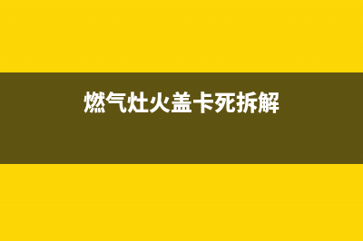 燃气灶档火板夹角坏了怎么维修(燃气灶挡火板夹角坏了怎么维修)(燃气灶火盖卡死拆解)