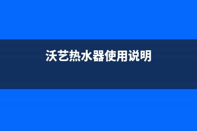 沃马热水器维修热线(沃艺热水器使用说明)