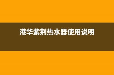 港华紫荆电热水器维修(港华紫荆热水器使用说明)