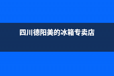 四川德阳美的冰箱售后电话(四川德阳西门子冰箱售后)(四川德阳美的冰箱专卖店)