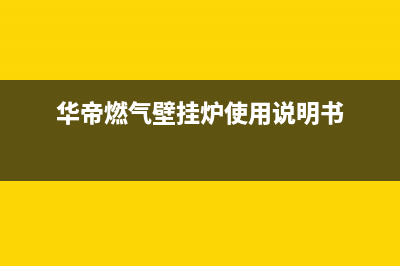 华帝燃气壁挂炉维修电话(华帝燃气壁挂炉维修电话无锡)(华帝燃气壁挂炉使用说明书)