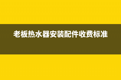 老板热水器的安装小窍门及注意事项(老板热水器安装配件收费标准)