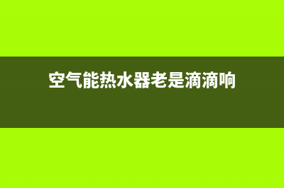 空气能热水器老是高压停机原因分析(空气能热水器老是滴滴响)