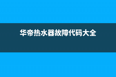 华帝热水器故障维修(华帝热水器故障代码大全)