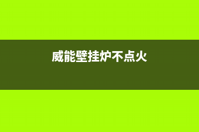 威能壁挂炉不点火怎么回事？威能壁挂炉不点火原因及解决方法(威能壁挂炉不点火)