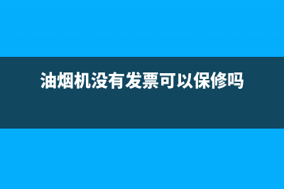 没得抽油烟机售后(没的抽油烟机售后)(油烟机没有发票可以保修吗)