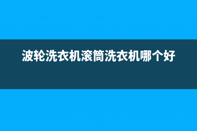 波轮洗衣机滚筒维修(波轮洗衣机滚筒洗衣机维修)(波轮洗衣机滚筒洗衣机哪个好)