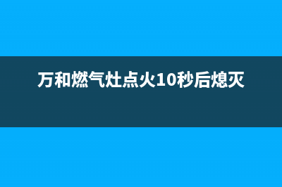 万和燃气灶点火时总是出现爆燃声的解决办法解说(万和燃气灶点火10秒后熄灭)