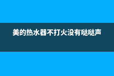 美的热水器不打火也没有点火声怎么处理？(美的热水器不打火没有哒哒声)