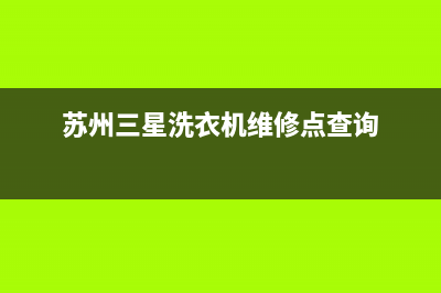 苏州三星洗衣机维修(苏州三星洗衣机维修点)(苏州三星洗衣机维修点查询)