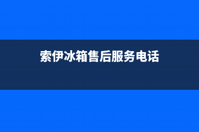 索伊冰箱全国售后维修电话号码(索伊冰箱山东售后电话号码)(索伊冰箱售后服务电话)