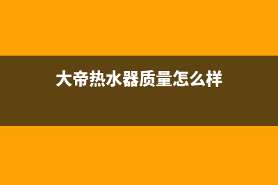 大帝热水器售后维修(全国联保服务)各网点(大帝热水器质量怎么样)