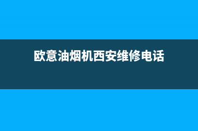 欧意油烟机西安售后电话(欧意油烟机西安售后服务)(欧意油烟机西安维修电话)