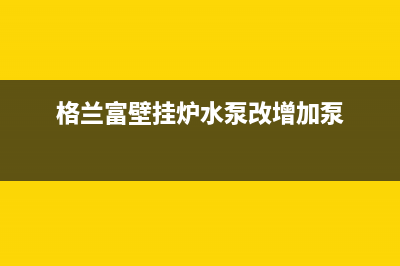 格兰富壁挂炉水泵维修(格劳瑞壁挂炉济南售后服务电话)(格兰富壁挂炉水泵改增加泵)