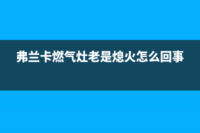 弗兰卡燃气燃气灶售后维修（厂家指定维修网点）(弗兰卡燃气灶老是熄火怎么回事)