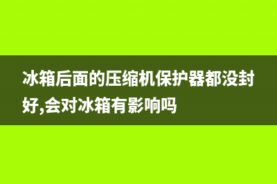 冰箱后面的压缩机如何清洗(冰箱后面的压缩机怎么清洗)(冰箱后面的压缩机保护器都没封好,会对冰箱有影响吗)