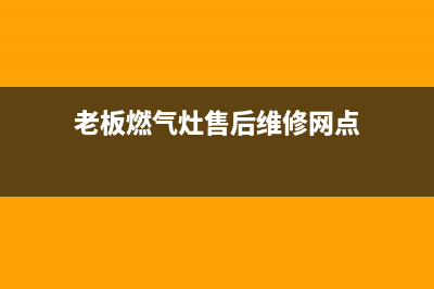 老板燃气灶售后咨询(老板燃气灶售后专业专线)(老板燃气灶售后维修网点)