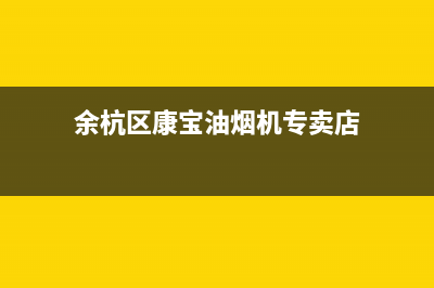 余杭区康宝油烟机售后维修电话(余杭区老板抽油烟机售后电话)(余杭区康宝油烟机专卖店)