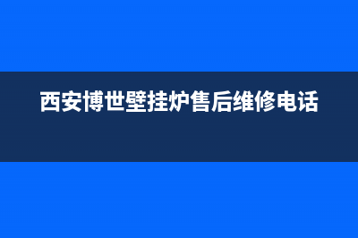 西安壁挂炉售后收费(西安壁挂炉售后售后电话)(西安博世壁挂炉售后维修电话)