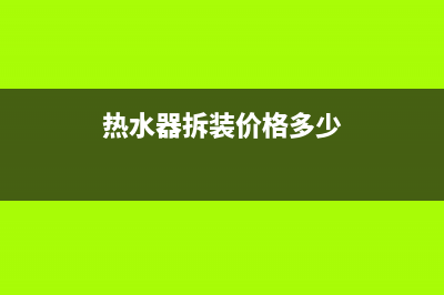 热水器拆装价格(热水器拆装价格多少)