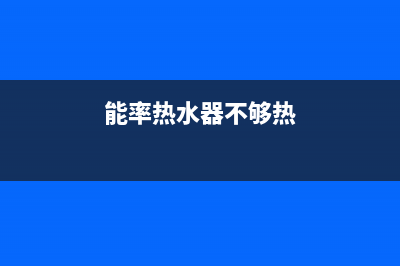 能率热水器热不了水原因解说与6种处理方法(能率热水器不够热)