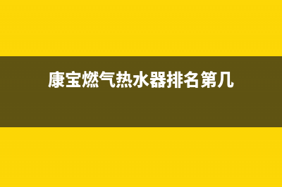 康宝燃气热水器故障维修—全国统一售后服务中心(康宝燃气热水器排名第几)