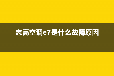 志高空调e7是什么故障？e7故障原因解说与5种解决方法(志高空调e7是什么故障原因)