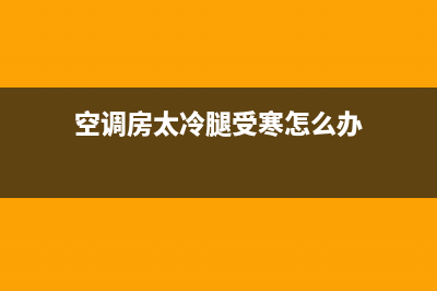 空调房腿凉怎么回事(空调房太冷腿受寒怎么办)