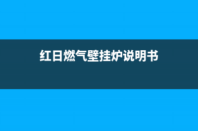 红日E家壁挂炉售后电话(红日壁挂炉e8故障维修)(红日燃气壁挂炉说明书)