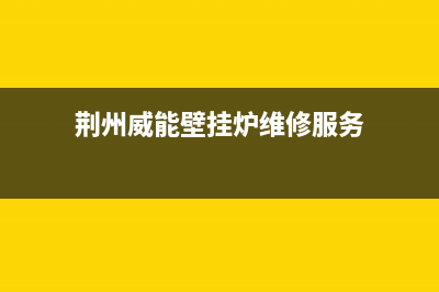 荊州威能壁挂炉售后维修电话(荊州依玛壁挂炉售后电话)(荆州威能壁挂炉维修服务)