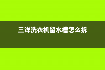 三洋洗衣机留水功能是什么意思？如何操作使用？(三洋洗衣机留水槽怎么拆)