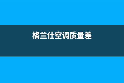 格兰仕空调假性故障：制冷(热)量不足、异味、频繁启停原因以与处理方法(格兰仕空调质量差)