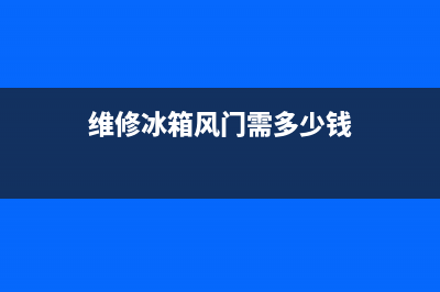 维修冰箱风门需要多少钱(维修冰箱封口)(维修冰箱风门需多少钱)