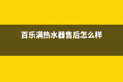 百乐满热水器售后维修（厂家指定维修网点）(百乐满热水器售后怎么样)