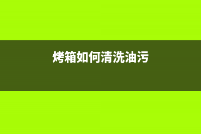 烤箱油烟机清洗方法(烤箱怎样清洗油烟机)(烤箱如何清洗油污)