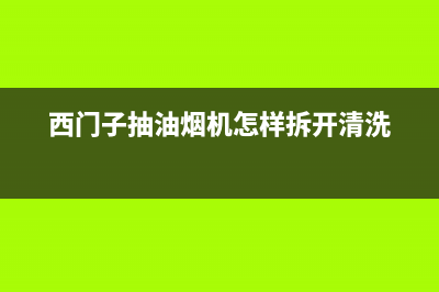 西门子抽油烟机售后电话(西门子抽油烟机售后电话是多少)(西门子抽油烟机怎样拆开清洗)