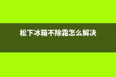 松下冰箱不除霜故障(松下冰箱不除霜怎么解决)