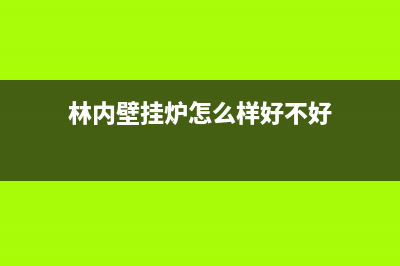 苏专业林内壁挂炉维修(肃宁壁挂炉售后电话)(林内壁挂炉怎么样好不好)