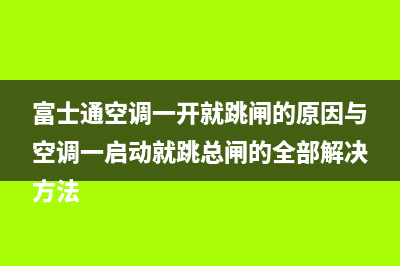 富士通空调一开就跳闸的原因与空调一启动就跳总闸的全部解决方法