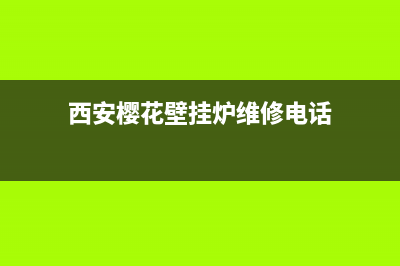 西安樱花壁挂炉维修电话(西安樱花壁挂炉维修客服)(西安樱花壁挂炉维修电话)