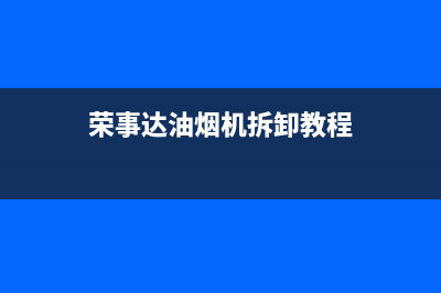 荣事达油烟机维修售后(全国联保服务)各网点(荣事达油烟机拆卸教程)