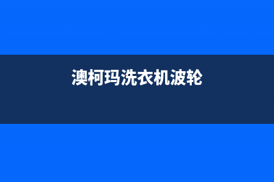 澳柯玛洗衣机波轮更换方法及步骤(澳柯玛洗衣机波轮)