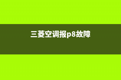 三菱空调p8故障代码的处理方法与恢复解除步骤如下(三菱空调报p8故障)