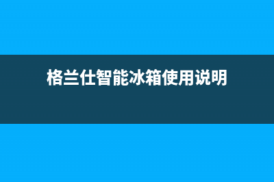 格兰仕智能冰箱售后电话(格兰仕智能冰箱售后电话是什么)(格兰仕智能冰箱使用说明)