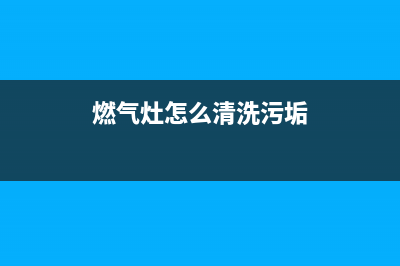 燃气灶怎么清洗用什么方法(燃气灶怎么清洗烟嘴)(燃气灶怎么清洗污垢)