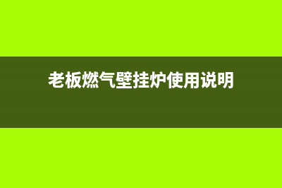 老板燃气壁挂炉维修电话(老板燃气壁挂炉维修电话是多少)(老板燃气壁挂炉使用说明)