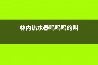 林内热水器轰鸣声震动4种排除解决方法与原因解说(林内热水器呜呜呜的叫)