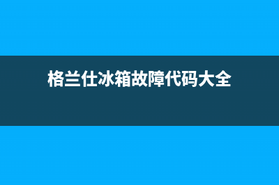 格兰仕电冰箱故障显示e1怎么修(格兰仕冰箱故障代码大全)