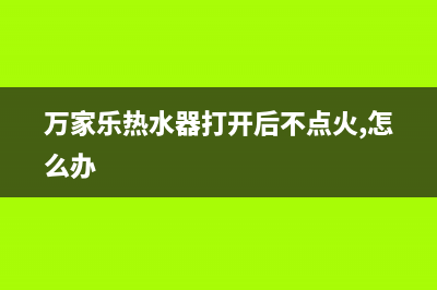 万家乐热水器着火后还不停的打火花是怎么回事(万家乐热水器打开后不点火,怎么办)